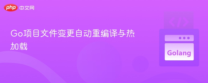 Go项目自动编译与热加载方法
