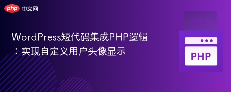 WordPress短代码集成PHP逻辑:实现自定义用户头像显示