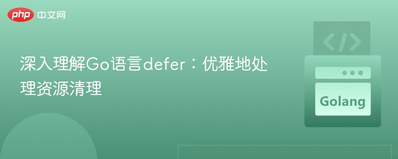 深入理解Go语言defer：优雅地处理资源清理
