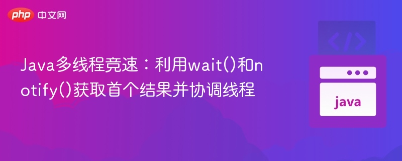 Java多线程竞速：利用wait()和notify()获取首个结果并协调线程
