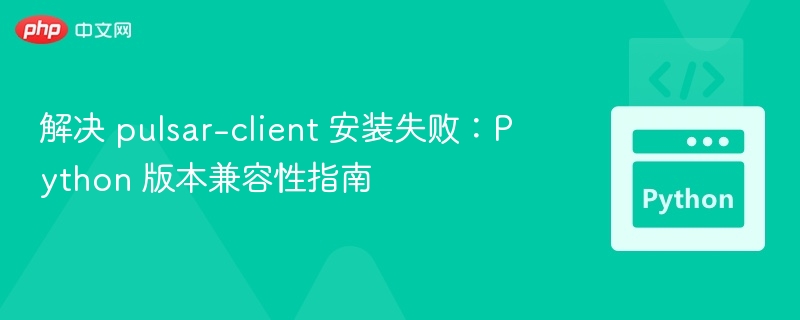 解决 pulsar-client 安装失败：Python 版本兼容性指南
