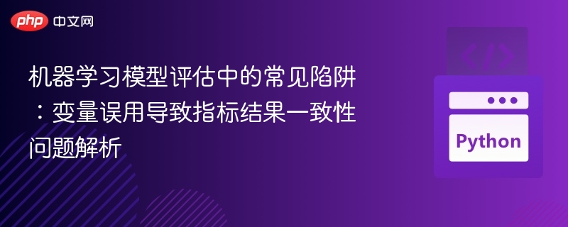 机器学习模型评估中的常见陷阱：变量误用导致指标结果一致性问题解析
