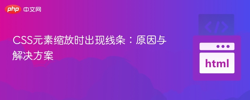 CSS缩放出现线条？原因及解决方法