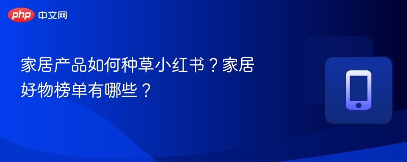 家居种草技巧与好物推荐榜单
