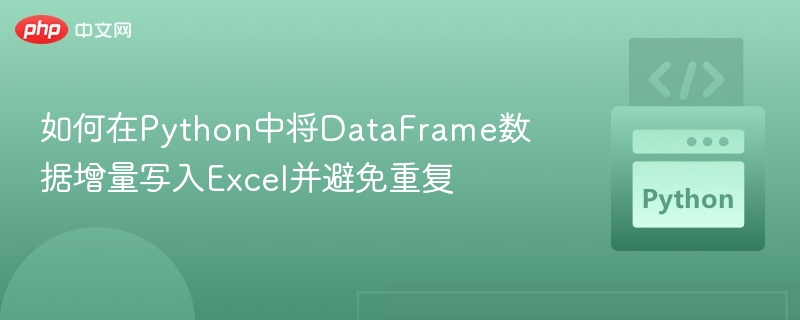 如何在Python中将DataFrame数据增量写入Excel并避免重复