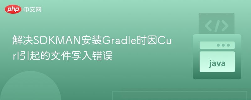 解决SDKMAN安装Gradle时因Curl引起的文件写入错误
