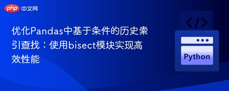 优化Pandas中基于条件的历史索引查找：使用bisect模块实现高效性能
