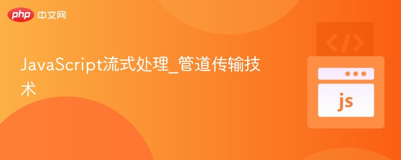 JavaScript流式处理与管道技术解析