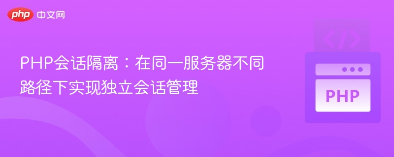 PHP会话隔离：在同一服务器不同路径下实现独立会话管理
