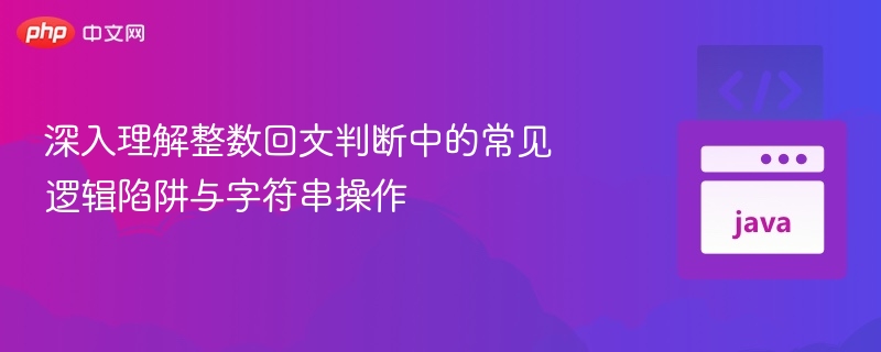 深入理解整数回文判断中的常见逻辑陷阱与字符串操作
