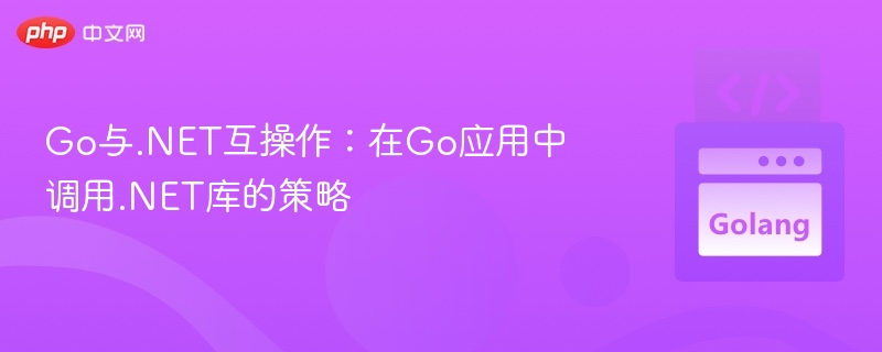 Go调用.NET库的高效方案