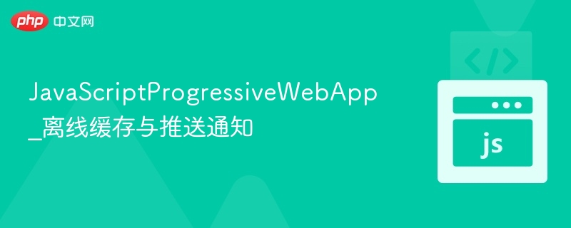 JavaScriptProgressiveWebApp_离线缓存与推送通知