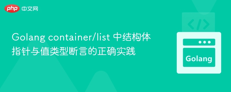 Golang container/list 中结构体指针与值类型断言的正确实践
