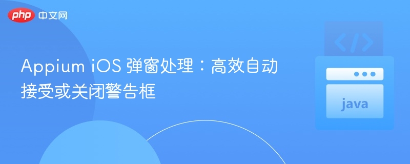 Appium iOS 弹窗处理：高效自动接受或关闭警告框
