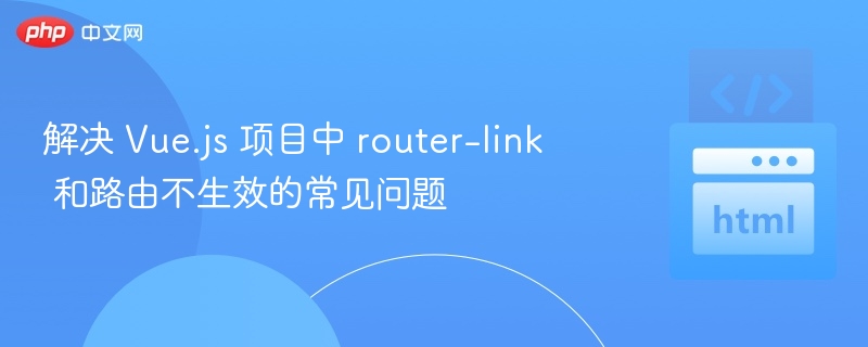 Vue路由不工作？router-link问题解决方法