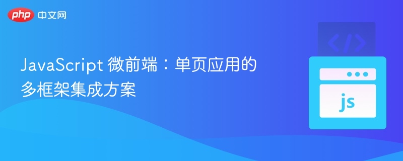 微前端：多框架集成方案解析