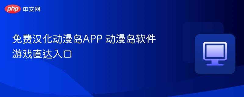 免费汉化动漫岛APP 动漫岛软件游戏直达入口