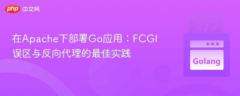在Apache下部署Go应用：FCGI误区与反向代理的最佳实践
