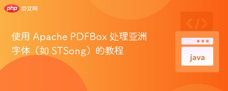 使用 Apache PDFBox 处理亚洲字体(如 STSong)的教程