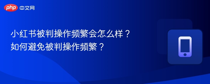 小红书频繁操作被封原因及解决方法