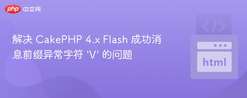 解决 CakePHP 4.x Flash 成功消息前缀异常字符 'V' 的问题
