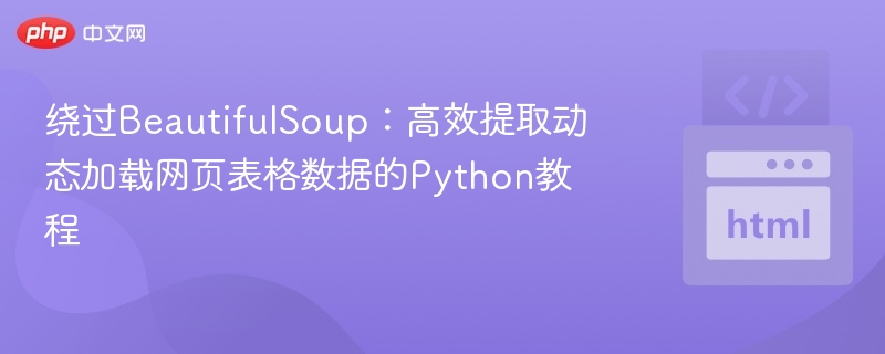 绕过BeautifulSoup：高效提取动态加载网页表格数据的Python教程
