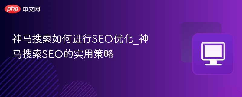神马搜索如何进行SEO优化_神马搜索SEO的实用策略