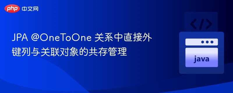 JPA @OneToOne 关系中直接外键列与关联对象的共存管理