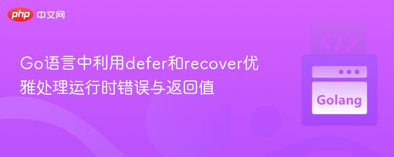 Go语言中利用defer和recover优雅处理运行时错误与返回值
