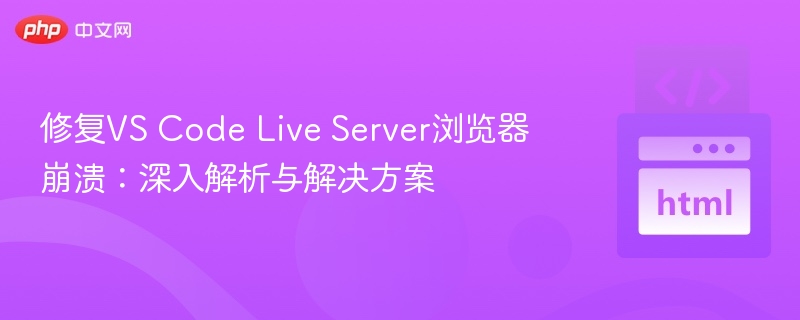 修复VS Code Live Server浏览器崩溃:深入解析与解决方案