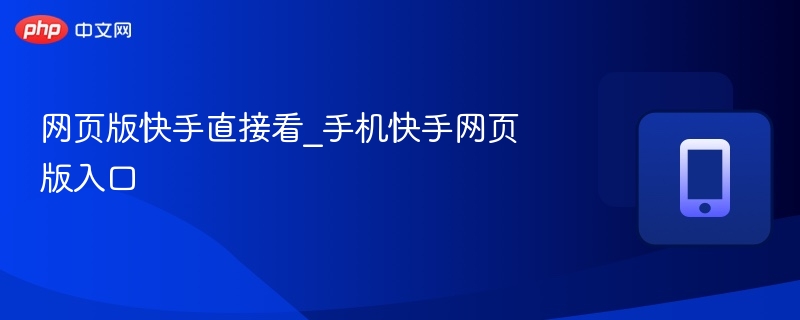 快手网页版入口及使用方法详解