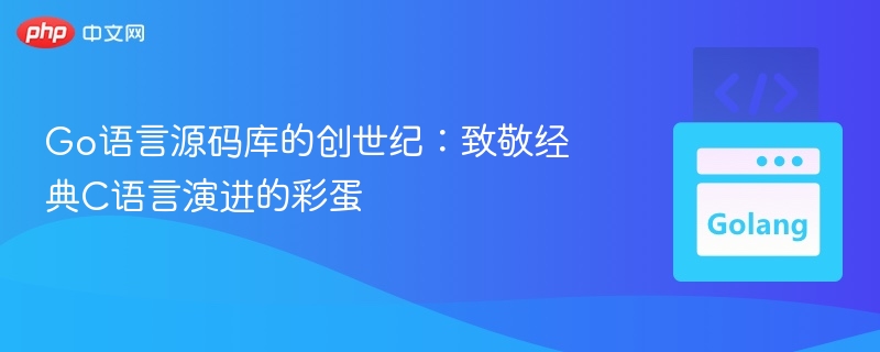 Go语言源码库的创世纪:致敬经典C语言演进的彩蛋