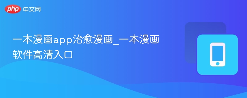 一本漫画app推荐：高清治愈漫画软件下载