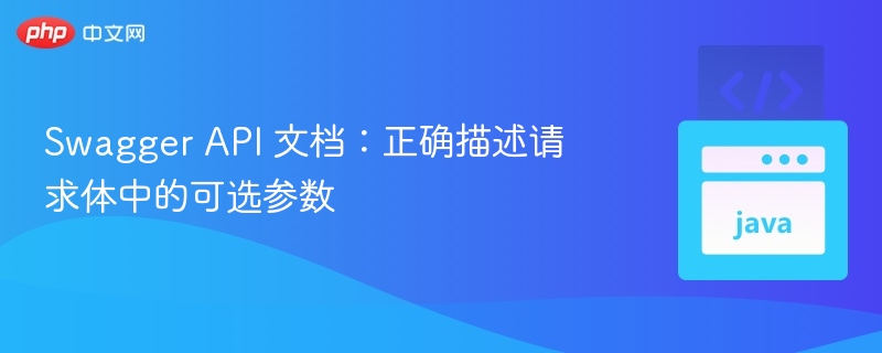 Swagger API 文档:正确描述请求体中的可选参数