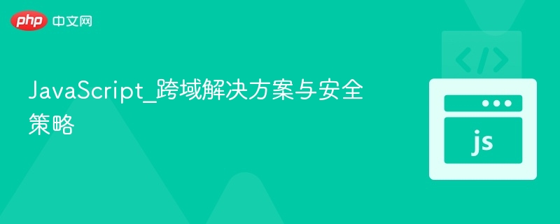 JavaScript_跨域解决方案与安全策略