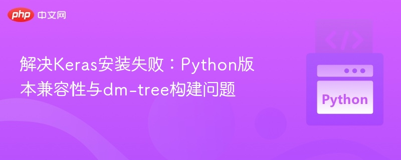 解决Keras安装失败:Python版本兼容性与dm-tree构建问题