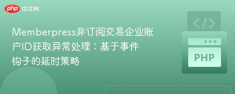 Memberpress非订阅交易企业账户ID获取异常处理:基于事件钩子的延时策略