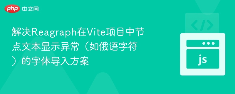 解决Reagraph在Vite项目中节点文本显示异常（如俄语字符）的字体导入方案