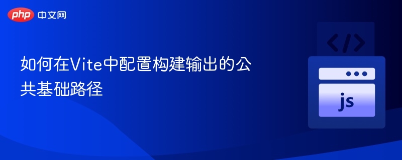 如何在Vite中配置构建输出的公共基础路径