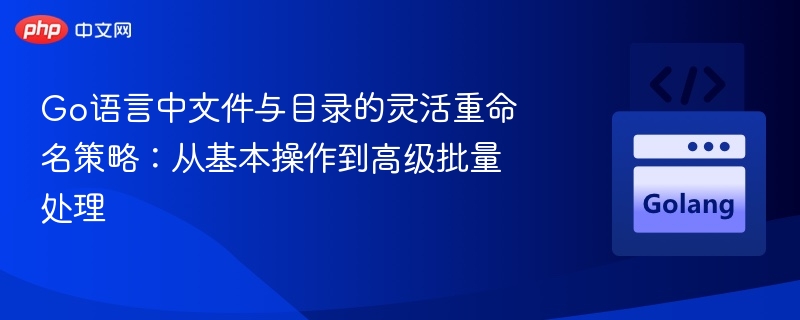Go语言中文件与目录的灵活重命名策略：从基本操作到高级批量处理
