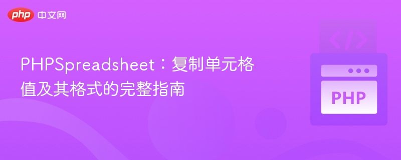 PHPSpreadsheet复制单元格值与格式技巧