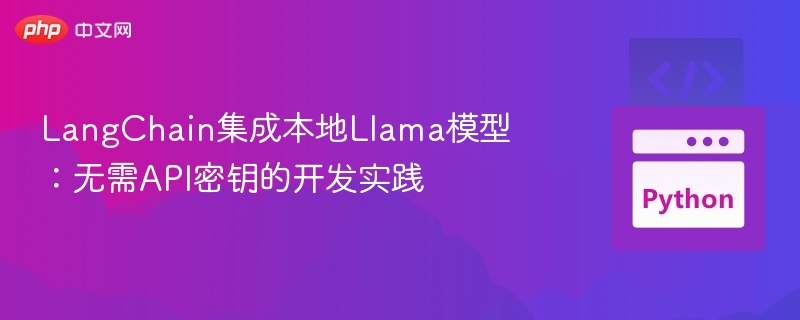 LangChain集成本地Llama模型：无需API密钥的开发实践
