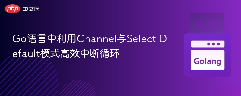 Go语言Channel与SelectDefault高效中断循环技巧