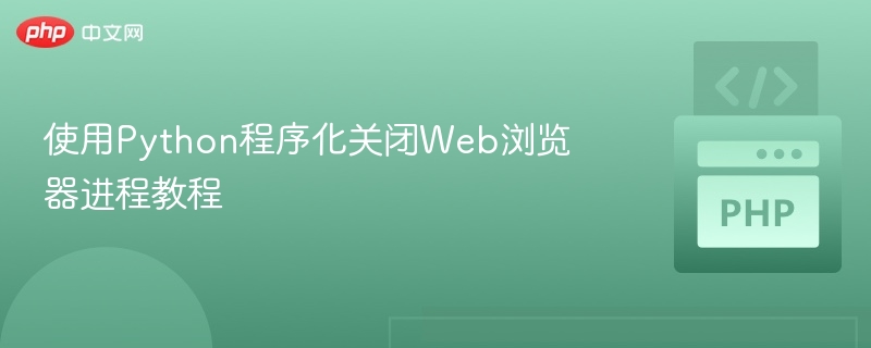 Python关闭浏览器进程方法详解