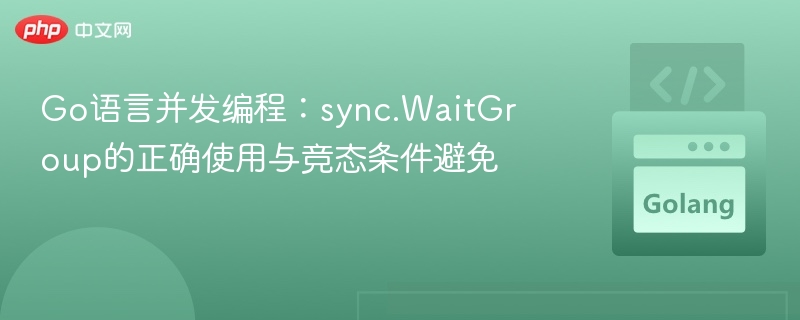 Go语言并发编程：sync.WaitGroup的正确使用与竞态条件避免
