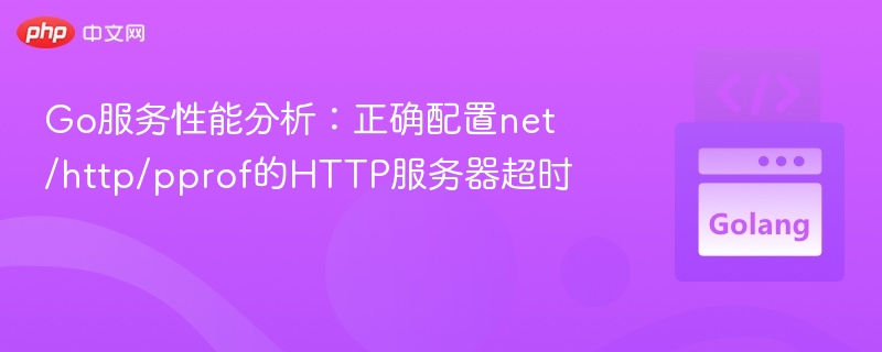 Gopprof性能分析：HTTP超时设置指南