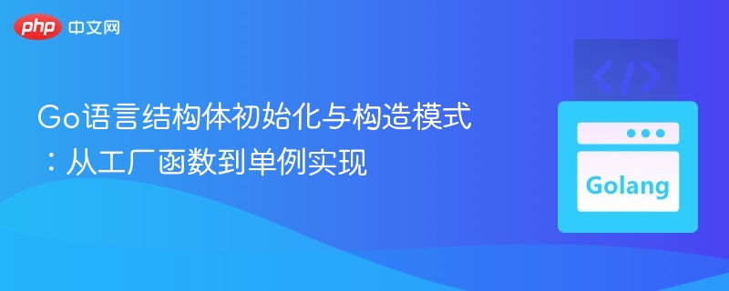 Go结构体初始化：工厂到单例详解