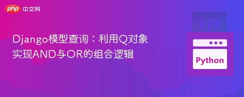 Django查询：Q对象实现AND与OR组合逻辑