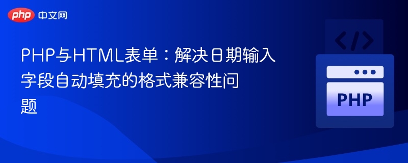 PHP与HTML表单:解决日期输入字段自动填充的格式兼容性问题