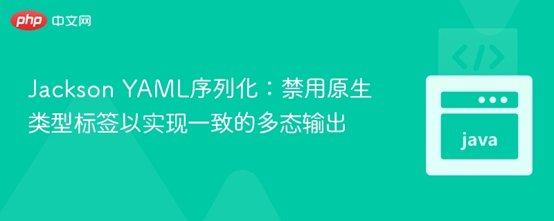 JacksonYAML多态序列化禁用类型标签